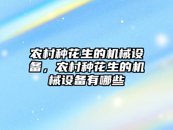 農(nóng)村種花生的機(jī)械設(shè)備，農(nóng)村種花生的機(jī)械設(shè)備有哪些