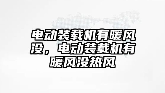 電動裝載機(jī)有暖風(fēng)沒，電動裝載機(jī)有暖風(fēng)沒熱風(fēng)