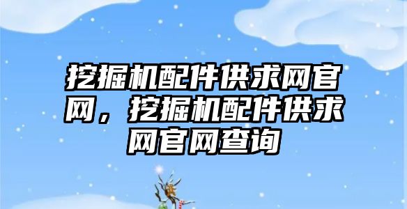 挖掘機配件供求網(wǎng)官網(wǎng)，挖掘機配件供求網(wǎng)官網(wǎng)查詢