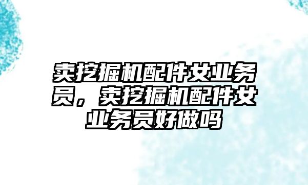 賣挖掘機配件女業(yè)務(wù)員，賣挖掘機配件女業(yè)務(wù)員好做嗎