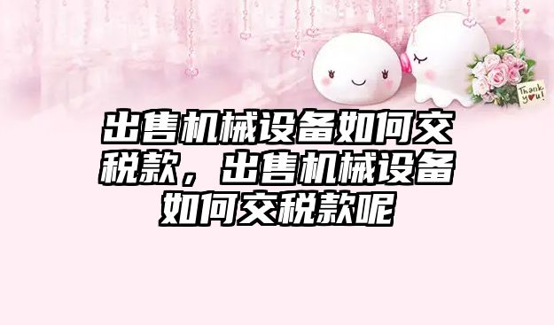 出售機(jī)械設(shè)備如何交稅款，出售機(jī)械設(shè)備如何交稅款呢
