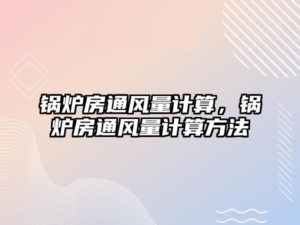 鍋爐房通風(fēng)量計(jì)算，鍋爐房通風(fēng)量計(jì)算方法