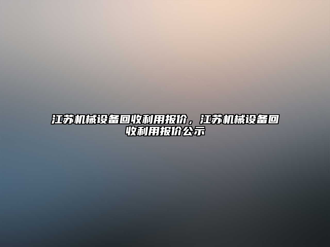 江蘇機(jī)械設(shè)備回收利用報(bào)價(jià)，江蘇機(jī)械設(shè)備回收利用報(bào)價(jià)公示
