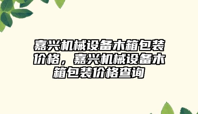 嘉興機械設備木箱包裝價格，嘉興機械設備木箱包裝價格查詢