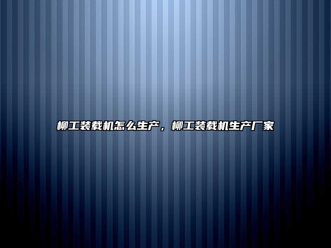 柳工裝載機(jī)怎么生產(chǎn)，柳工裝載機(jī)生產(chǎn)廠家
