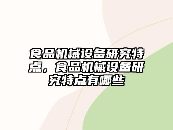 食品機(jī)械設(shè)備研究特點(diǎn)，食品機(jī)械設(shè)備研究特點(diǎn)有哪些