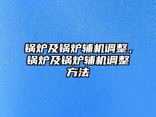 鍋爐及鍋爐輔機(jī)調(diào)整，鍋爐及鍋爐輔機(jī)調(diào)整方法