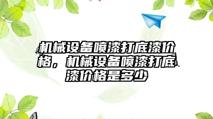 機(jī)械設(shè)備噴漆打底漆價(jià)格，機(jī)械設(shè)備噴漆打底漆價(jià)格是多少