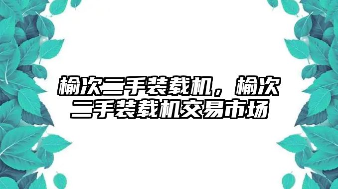 榆次二手裝載機，榆次二手裝載機交易市場