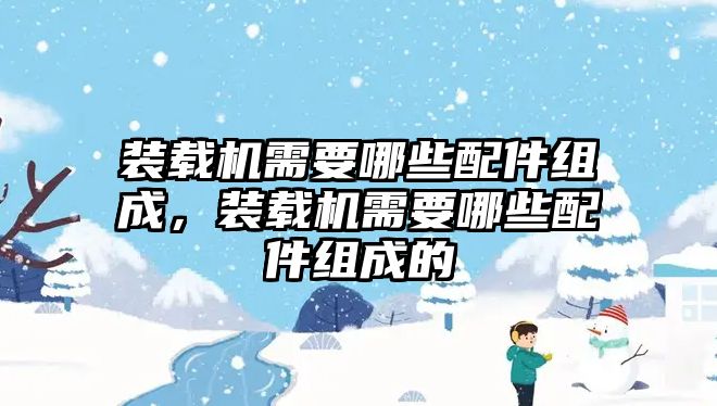 裝載機需要哪些配件組成，裝載機需要哪些配件組成的