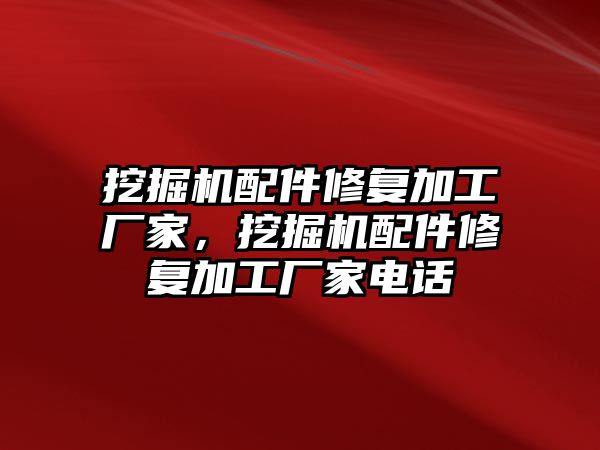 挖掘機(jī)配件修復(fù)加工廠家，挖掘機(jī)配件修復(fù)加工廠家電話