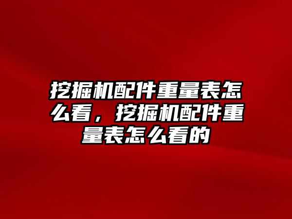 挖掘機(jī)配件重量表怎么看，挖掘機(jī)配件重量表怎么看的