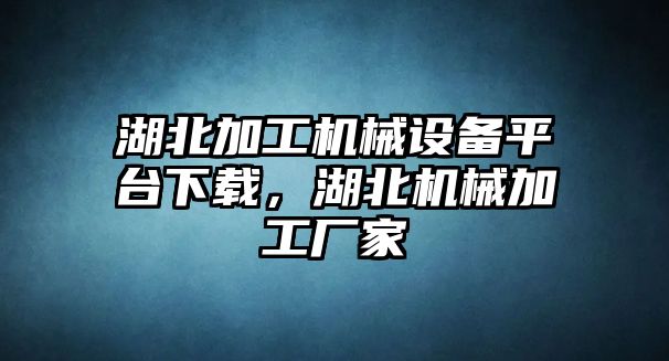 湖北加工機(jī)械設(shè)備平臺(tái)下載，湖北機(jī)械加工廠家