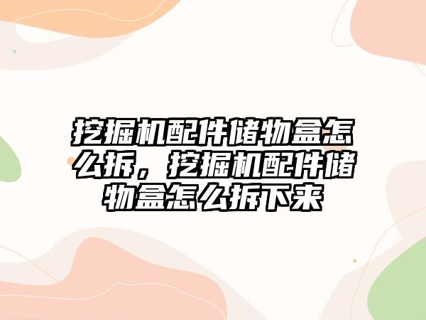挖掘機配件儲物盒怎么拆，挖掘機配件儲物盒怎么拆下來