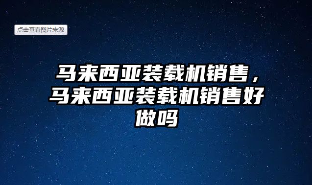 馬來西亞裝載機銷售，馬來西亞裝載機銷售好做嗎