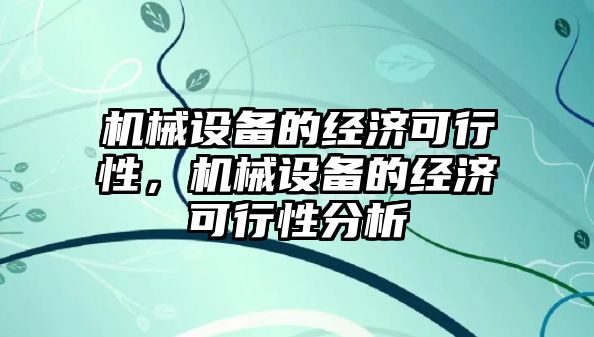 機(jī)械設(shè)備的經(jīng)濟(jì)可行性，機(jī)械設(shè)備的經(jīng)濟(jì)可行性分析
