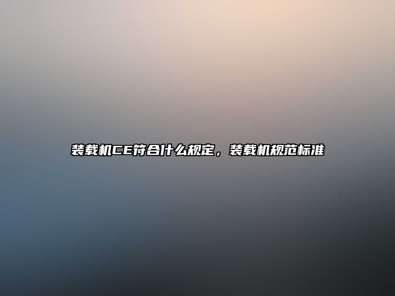 裝載機(jī)CE符合什么規(guī)定，裝載機(jī)規(guī)范標(biāo)準(zhǔn)