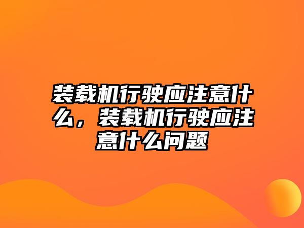 裝載機(jī)行駛應(yīng)注意什么，裝載機(jī)行駛應(yīng)注意什么問題