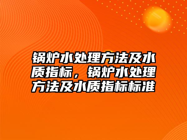 鍋爐水處理方法及水質(zhì)指標(biāo)，鍋爐水處理方法及水質(zhì)指標(biāo)標(biāo)準(zhǔn)