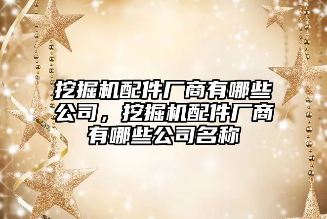 挖掘機(jī)配件廠商有哪些公司，挖掘機(jī)配件廠商有哪些公司名稱