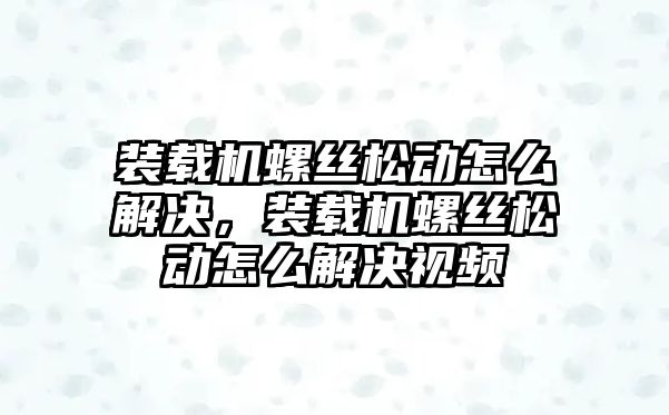 裝載機螺絲松動怎么解決，裝載機螺絲松動怎么解決視頻