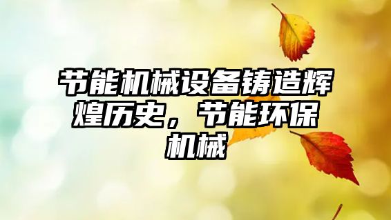 節(jié)能機械設備鑄造輝煌歷史，節(jié)能環(huán)保機械