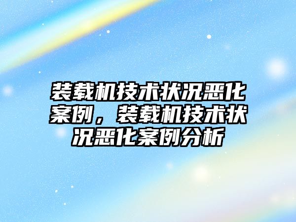 裝載機(jī)技術(shù)狀況惡化案例，裝載機(jī)技術(shù)狀況惡化案例分析
