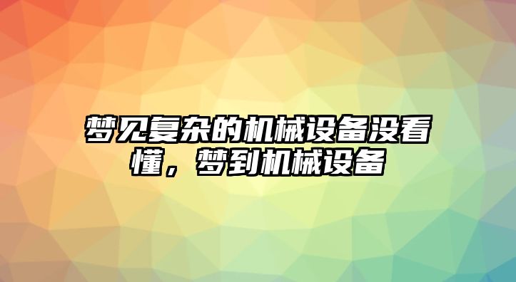 夢見復雜的機械設備沒看懂，夢到機械設備