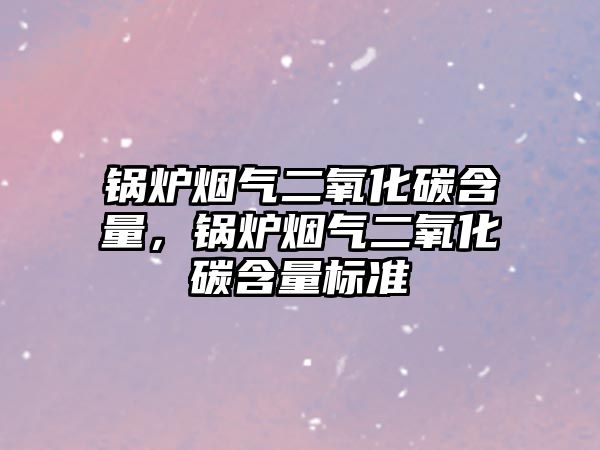 鍋爐煙氣二氧化碳含量，鍋爐煙氣二氧化碳含量標準