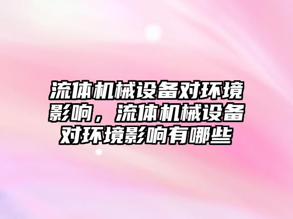 流體機(jī)械設(shè)備對(duì)環(huán)境影響，流體機(jī)械設(shè)備對(duì)環(huán)境影響有哪些