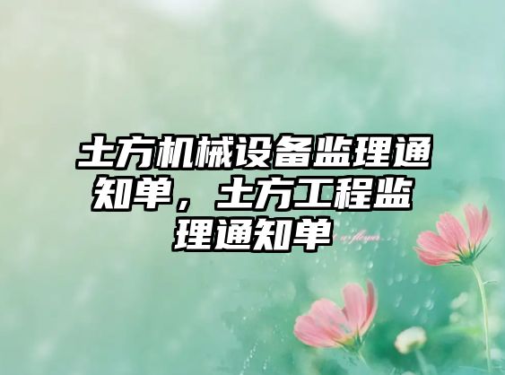 土方機(jī)械設(shè)備監(jiān)理通知單，土方工程監(jiān)理通知單