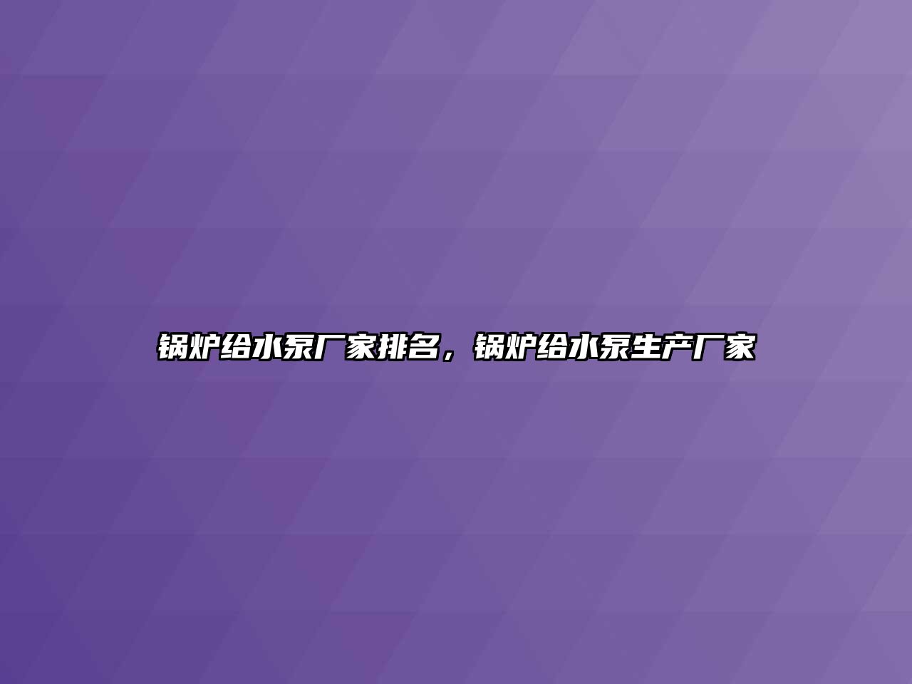 鍋爐給水泵廠家排名，鍋爐給水泵生產(chǎn)廠家