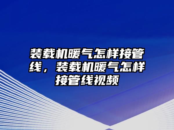 裝載機暖氣怎樣接管線，裝載機暖氣怎樣接管線視頻