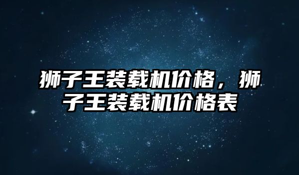 獅子王裝載機價格，獅子王裝載機價格表