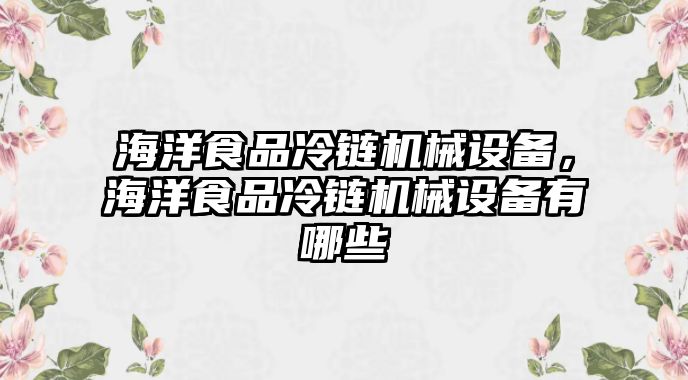 海洋食品冷鏈機(jī)械設(shè)備，海洋食品冷鏈機(jī)械設(shè)備有哪些