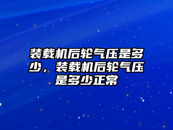 裝載機(jī)后輪氣壓是多少，裝載機(jī)后輪氣壓是多少正常