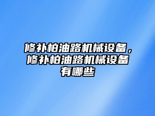 修補(bǔ)柏油路機(jī)械設(shè)備，修補(bǔ)柏油路機(jī)械設(shè)備有哪些