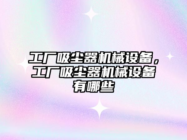 工廠吸塵器機械設(shè)備，工廠吸塵器機械設(shè)備有哪些
