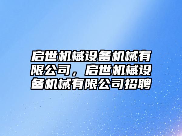 啟世機械設(shè)備機械有限公司，啟世機械設(shè)備機械有限公司招聘