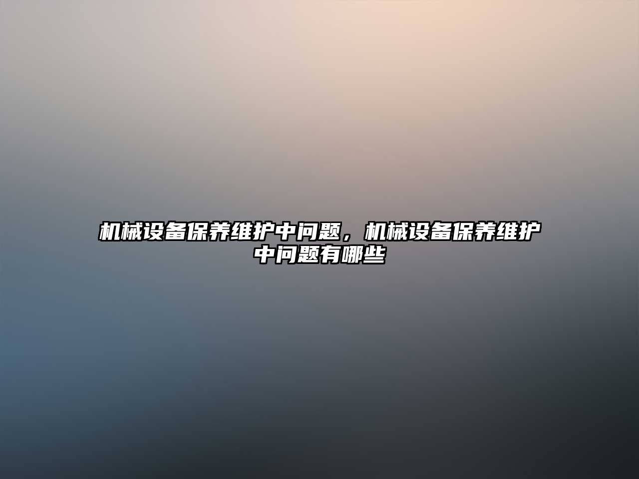 機械設(shè)備保養(yǎng)維護中問題，機械設(shè)備保養(yǎng)維護中問題有哪些
