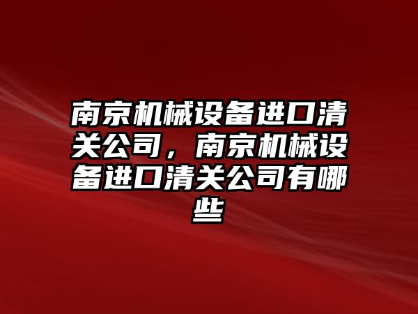南京機(jī)械設(shè)備進(jìn)口清關(guān)公司，南京機(jī)械設(shè)備進(jìn)口清關(guān)公司有哪些