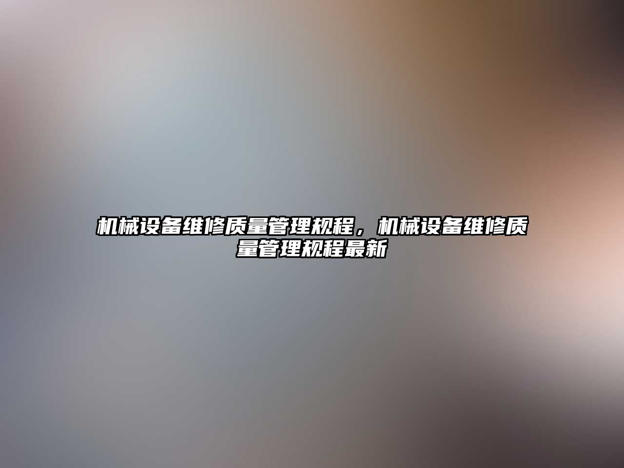機(jī)械設(shè)備維修質(zhì)量管理規(guī)程，機(jī)械設(shè)備維修質(zhì)量管理規(guī)程最新