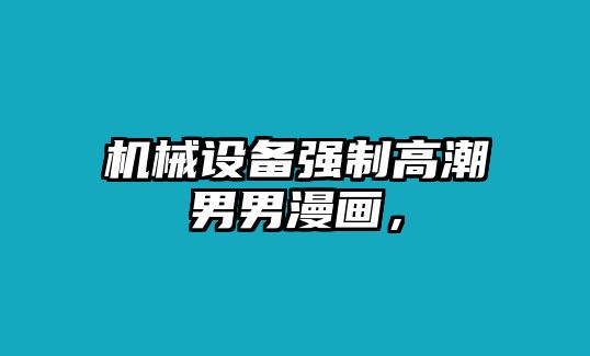 機(jī)械設(shè)備強(qiáng)制高潮男男漫畫(huà)，