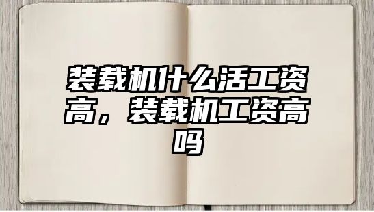 裝載機(jī)什么活工資高，裝載機(jī)工資高嗎