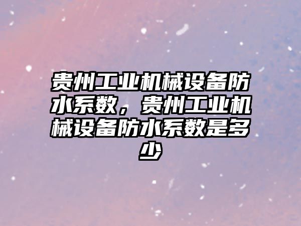 貴州工業(yè)機(jī)械設(shè)備防水系數(shù)，貴州工業(yè)機(jī)械設(shè)備防水系數(shù)是多少