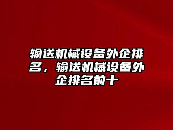 輸送機(jī)械設(shè)備外企排名，輸送機(jī)械設(shè)備外企排名前十