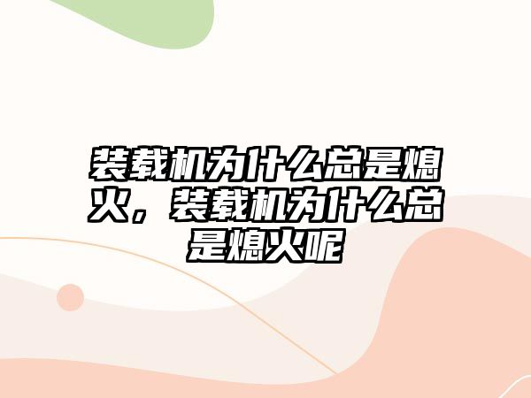 裝載機(jī)為什么總是熄火，裝載機(jī)為什么總是熄火呢