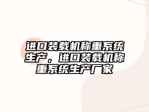 進口裝載機稱重系統(tǒng)生產(chǎn)，進口裝載機稱重系統(tǒng)生產(chǎn)廠家