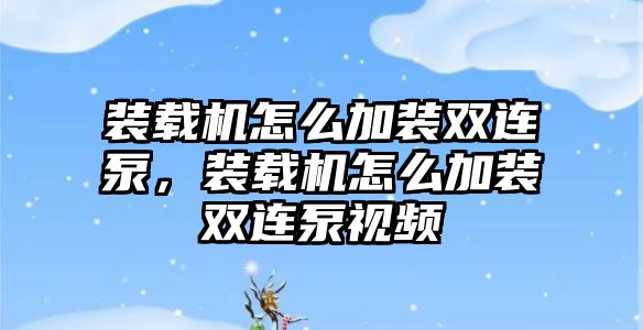 裝載機(jī)怎么加裝雙連泵，裝載機(jī)怎么加裝雙連泵視頻