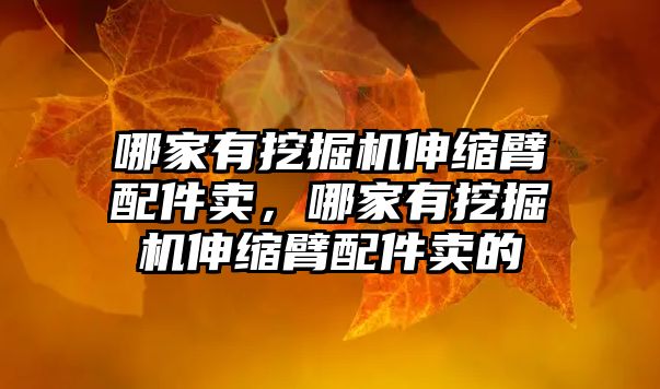 哪家有挖掘機(jī)伸縮臂配件賣，哪家有挖掘機(jī)伸縮臂配件賣的
